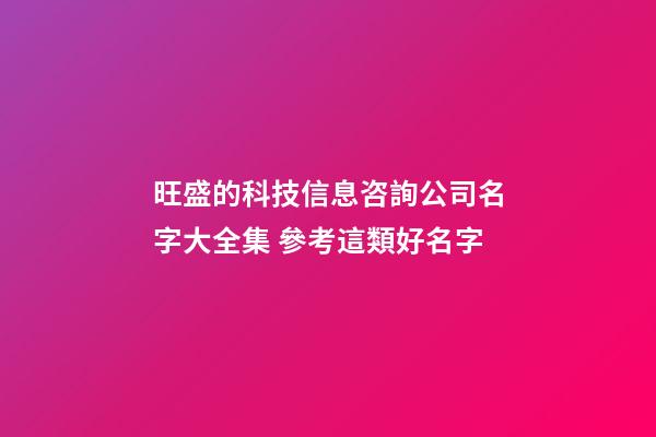 旺盛的科技信息咨詢公司名字大全集 參考這類好名字-第1張-公司起名-玄機派